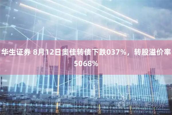 华生证券 8月12日奥佳转债下跌037%,转股溢价率5068%